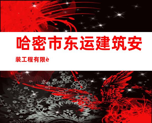 哈密市东运建筑安装工程有限责任公司