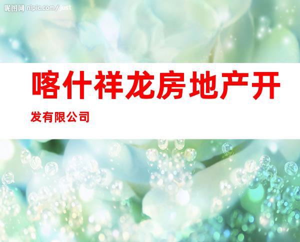 喀什祥龙房地产开发有限公司