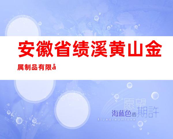 安徽省绩溪黄山金属制品有限公司