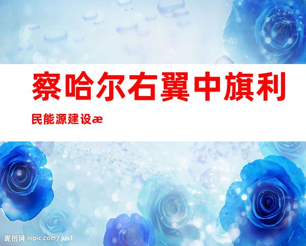 察哈尔右翼中旗利民能源建设有限公司