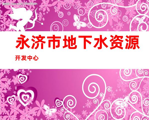 永济市地下水资源开发中心